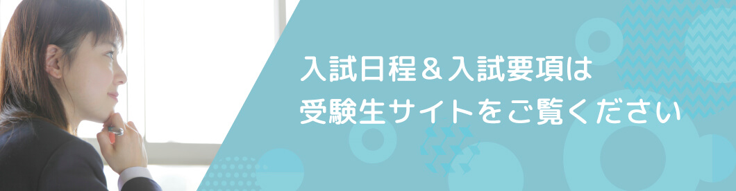 入試日程&入試詳細は受験生サイトをご覧ください